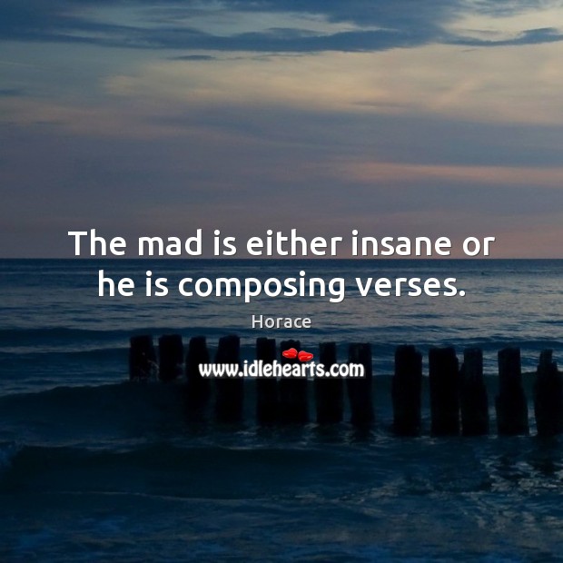 The mad is either insane or he is composing verses. Horace Picture Quote