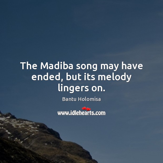 The Madiba song may have ended, but its melody lingers on. Bantu Holomisa Picture Quote
