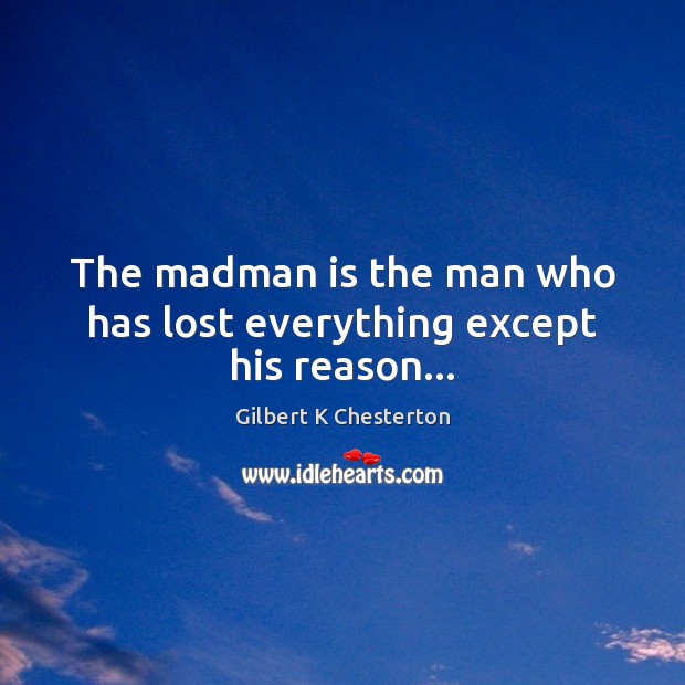 The madman is the man who has lost everything except his reason… Image