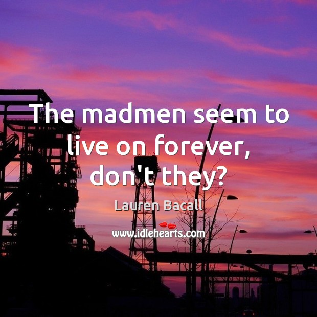The madmen seem to live on forever, don’t they? Lauren Bacall Picture Quote