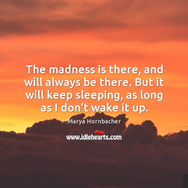 The madness is there, and will always be there. But it will Marya Hornbacher Picture Quote