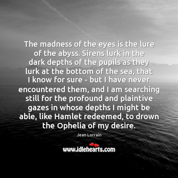 The madness of the eyes is the lure of the abyss. Sirens Jean Lorrain Picture Quote