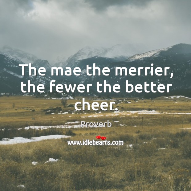 The mae the merrier, the fewer the better cheer. Image