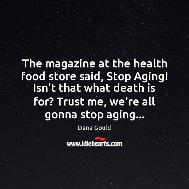 The magazine at the health food store said, Stop Aging! Isn’t that Dana Gould Picture Quote