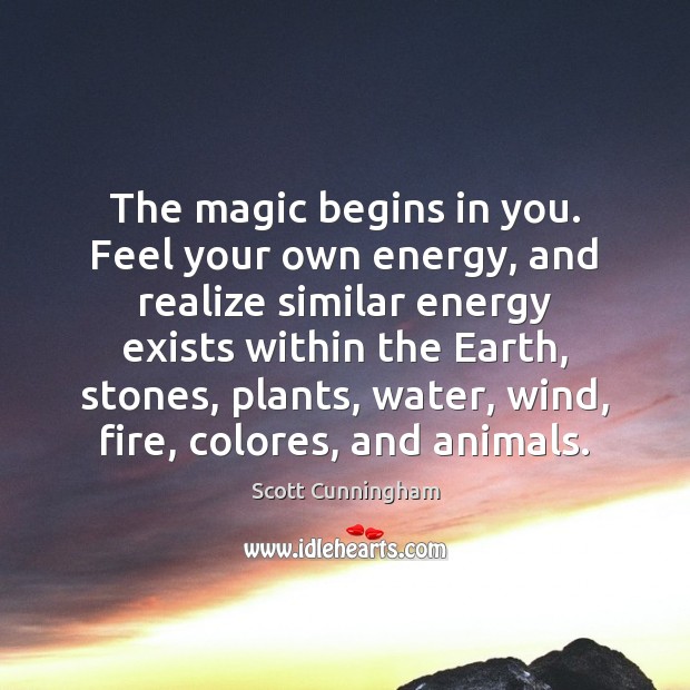 The magic begins in you. Feel your own energy, and realize similar Scott Cunningham Picture Quote