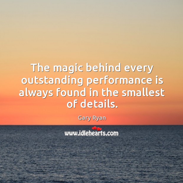 The magic behind every outstanding performance is always found in the smallest of details. Performance Quotes Image