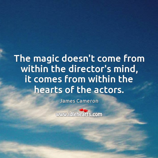 The magic doesn’t come from within the director’s mind, it comes from James Cameron Picture Quote