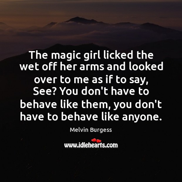 The magic girl licked the wet off her arms and looked over Melvin Burgess Picture Quote