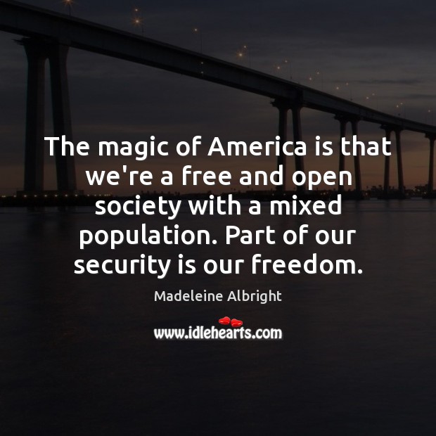 The magic of America is that we’re a free and open society Madeleine Albright Picture Quote
