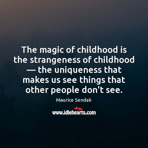 The magic of childhood is the strangeness of childhood — the uniqueness that Childhood Quotes Image