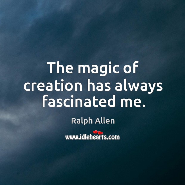 The magic of creation has always fascinated me. Ralph Allen Picture Quote