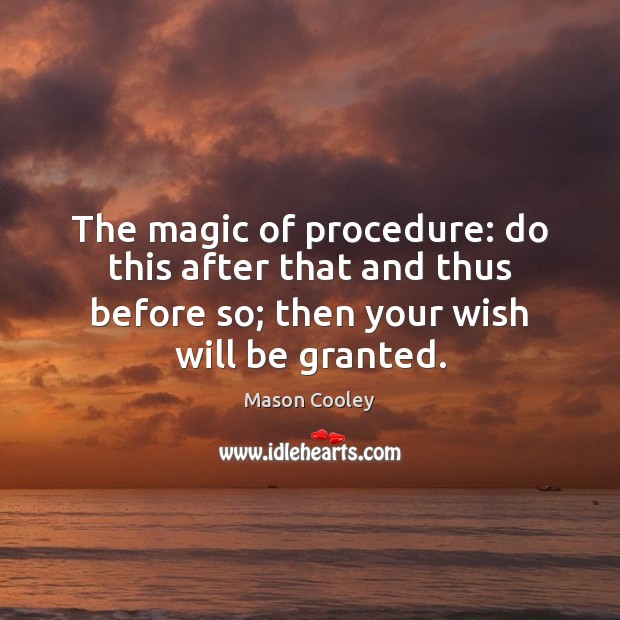 The magic of procedure: do this after that and thus before so; Mason Cooley Picture Quote
