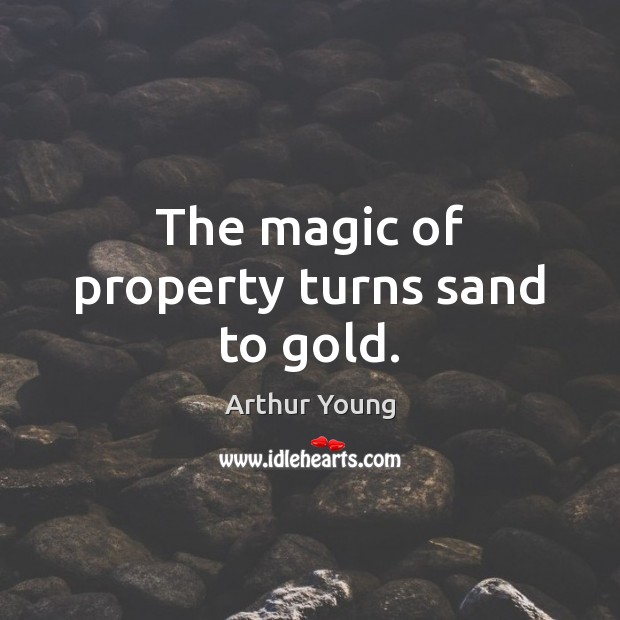The magic of property turns sand to gold. Arthur Young Picture Quote