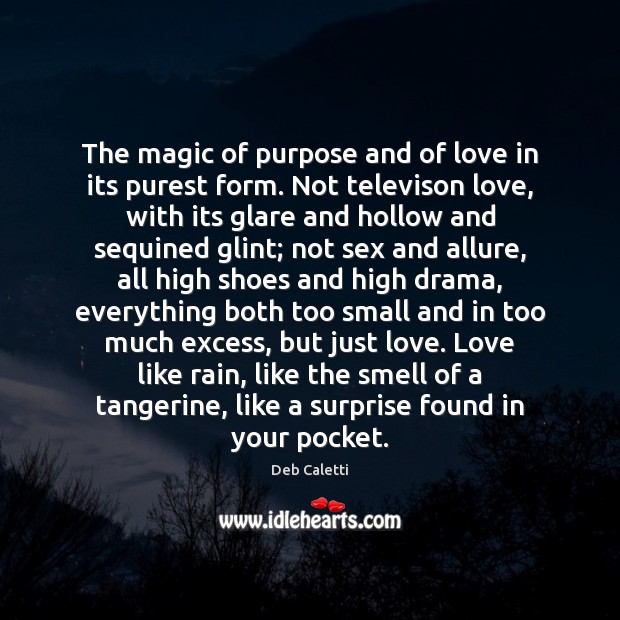 The magic of purpose and of love in its purest form. Not Deb Caletti Picture Quote