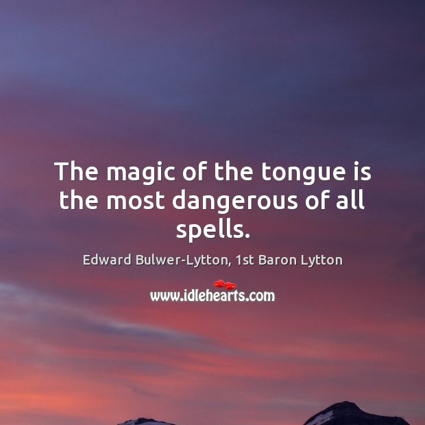 The magic of the tongue is the most dangerous of all spells. Edward Bulwer-Lytton, 1st Baron Lytton Picture Quote