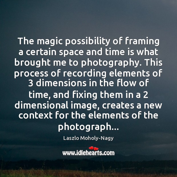 The magic possibility of framing a certain space and time is what Laszlo Moholy-Nagy Picture Quote