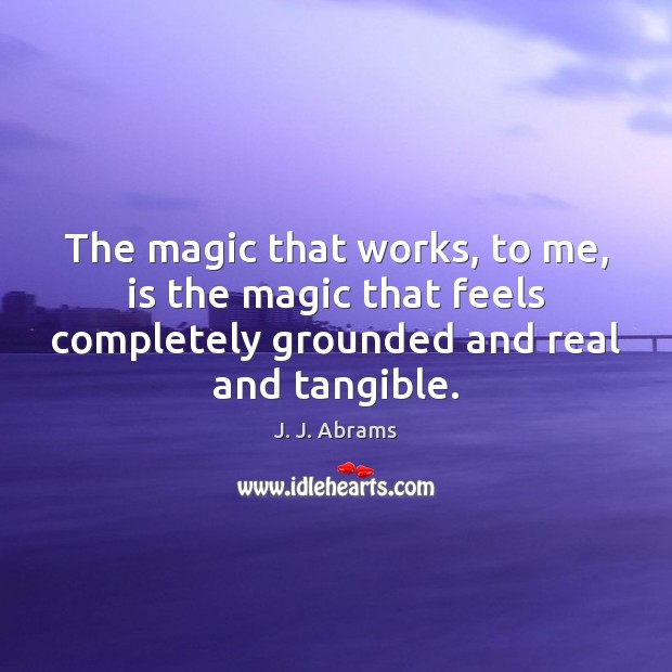The magic that works, to me, is the magic that feels completely J. J. Abrams Picture Quote