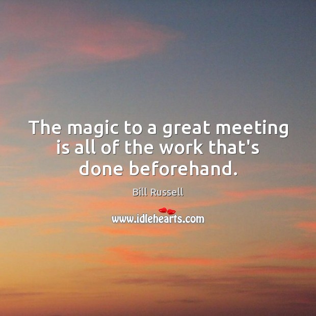 The magic to a great meeting is all of the work that’s done beforehand. Bill Russell Picture Quote
