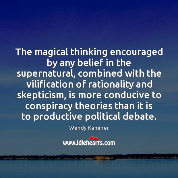 The magical thinking encouraged by any belief in the supernatural, combined with Wendy Kaminer Picture Quote