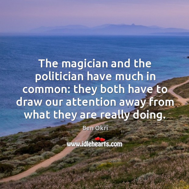 The magician and the politician have much in common: Ben Okri Picture Quote