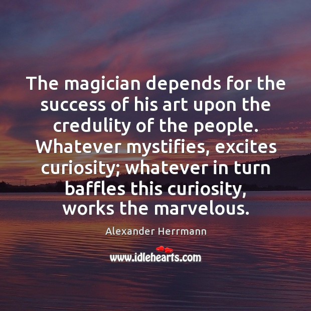 The magician depends for the success of his art upon the credulity Alexander Herrmann Picture Quote