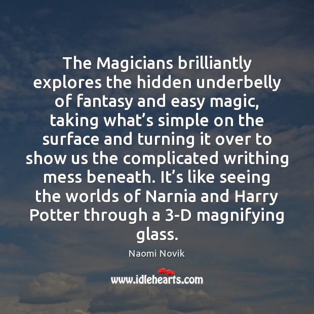The Magicians brilliantly explores the hidden underbelly of fantasy and easy magic, Naomi Novik Picture Quote