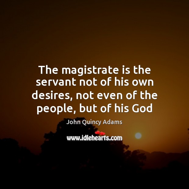 The magistrate is the servant not of his own desires, not even Image