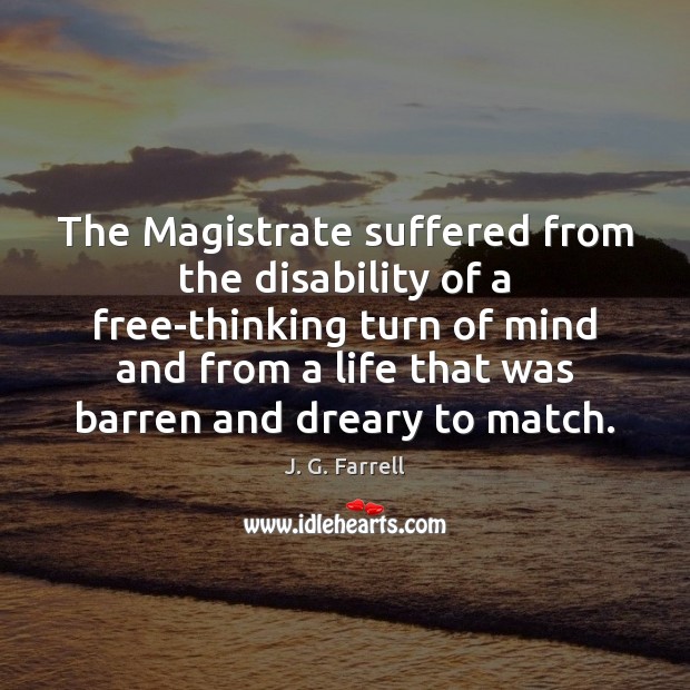 The Magistrate suffered from the disability of a free-thinking turn of mind J. G. Farrell Picture Quote