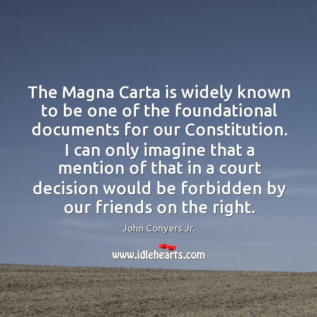 The magna carta is widely known to be one of the foundational documents for our constitution. John Conyers Jr. Picture Quote