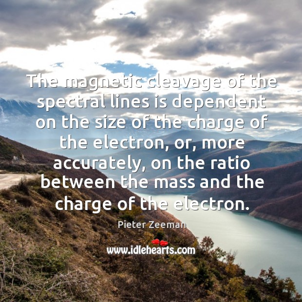 The magnetic cleavage of the spectral lines is dependent on the size of the charge of the Pieter Zeeman Picture Quote