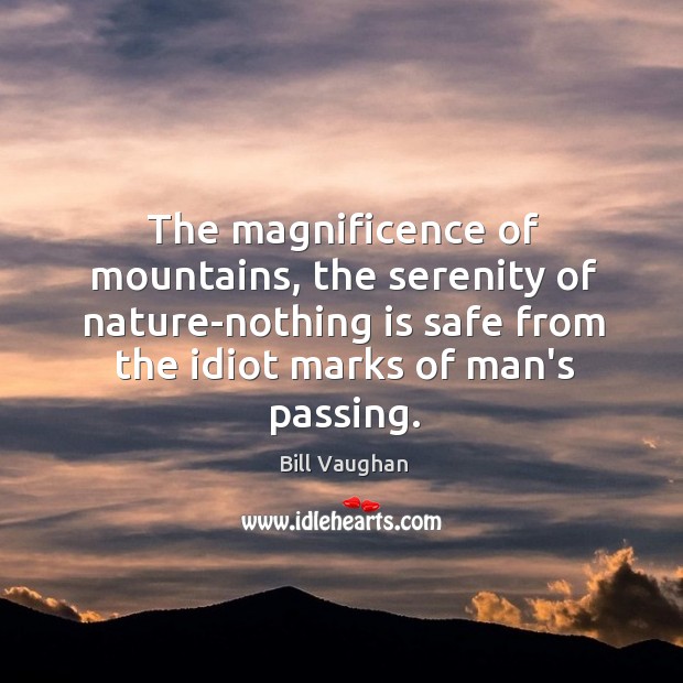 The magnificence of mountains, the serenity of nature-nothing is safe from the Bill Vaughan Picture Quote