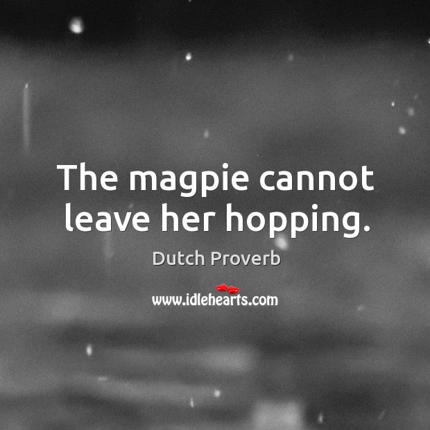 The magpie cannot leave her hopping. Dutch Proverbs Image