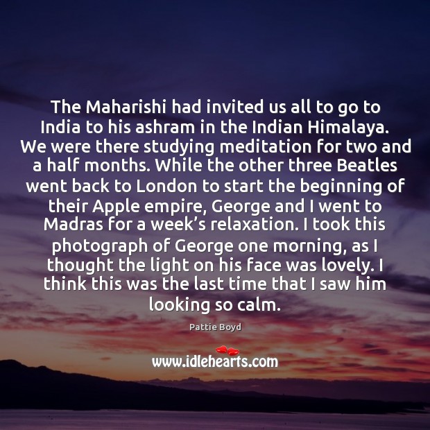 The Maharishi had invited us all to go to India to his Image