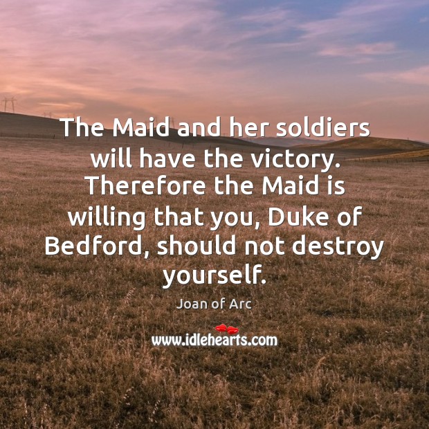 The Maid and her soldiers will have the victory. Therefore the Maid Joan of Arc Picture Quote
