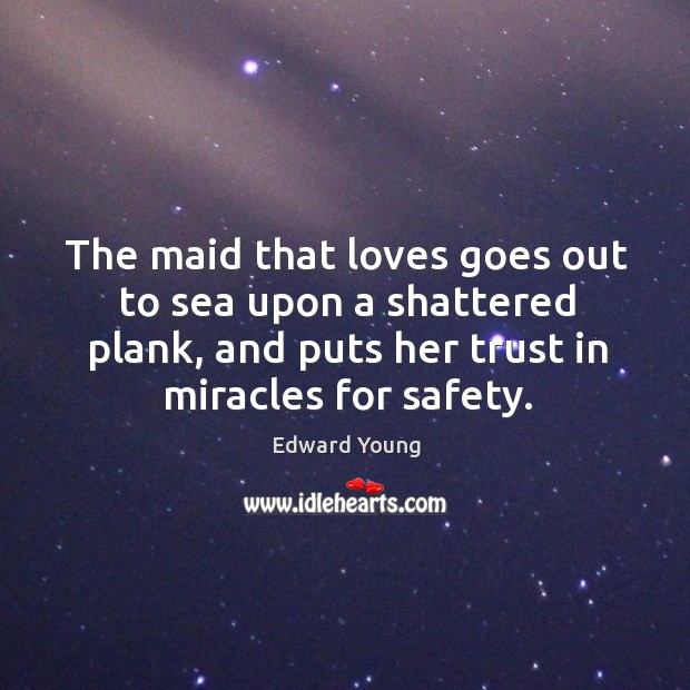 The maid that loves goes out to sea upon a shattered plank, and puts her trust in miracles for safety. Image