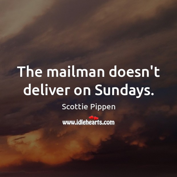 The mailman doesn’t deliver on Sundays. Scottie Pippen Picture Quote