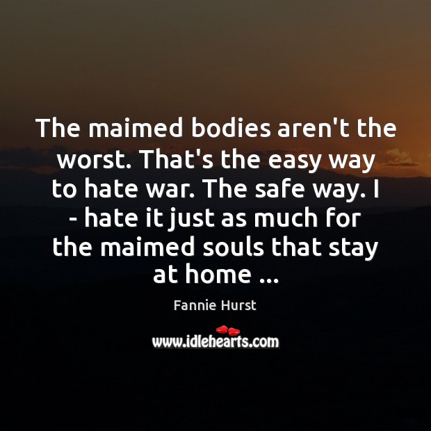 The maimed bodies aren’t the worst. That’s the easy way to hate Fannie Hurst Picture Quote