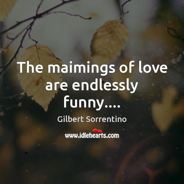 The maimings of love are endlessly funny…. Gilbert Sorrentino Picture Quote