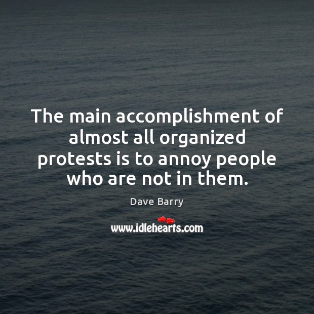The main accomplishment of almost all organized protests is to annoy people Dave Barry Picture Quote