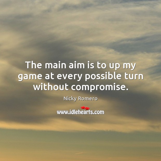 The main aim is to up my game at every possible turn without compromise. 