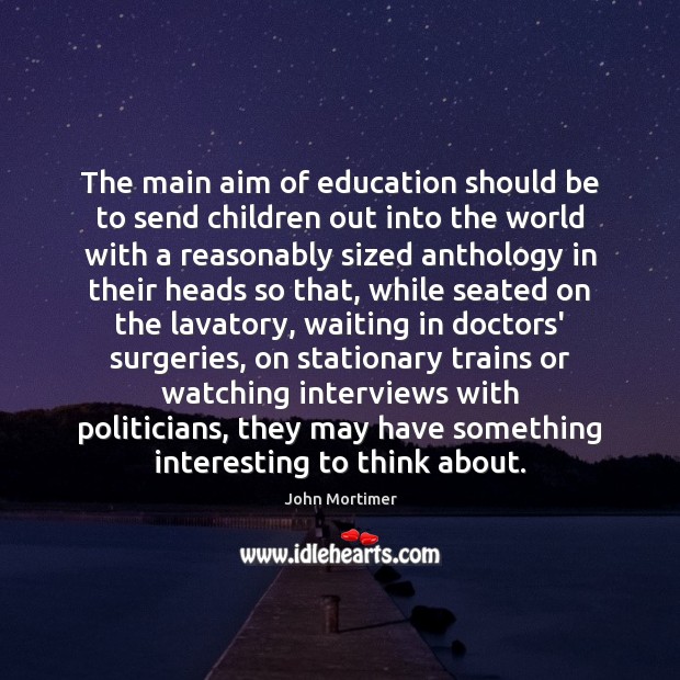 The main aim of education should be to send children out into Image