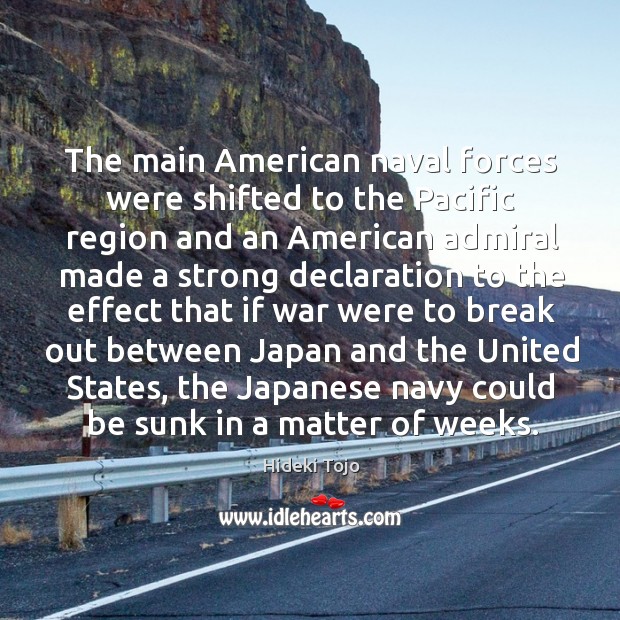 The main american naval forces were shifted to the pacific region and an american admiral Hideki Tojo Picture Quote