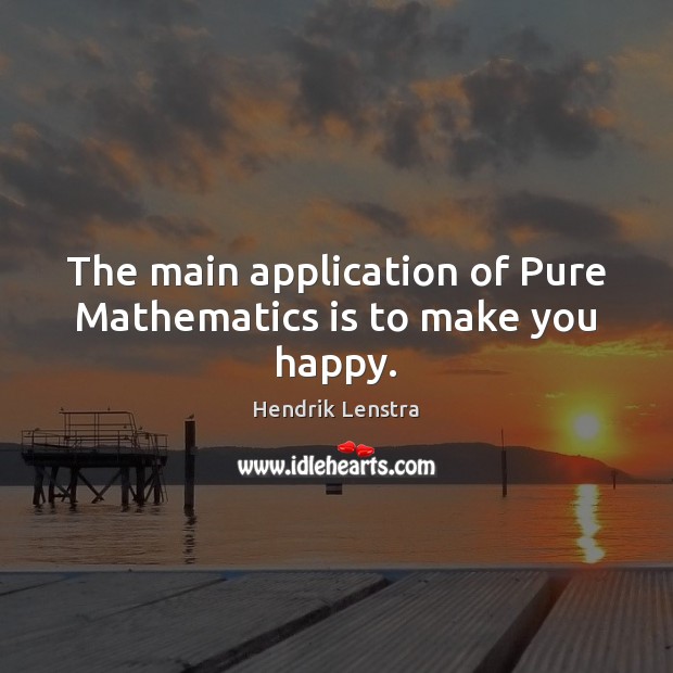 The main application of Pure Mathematics is to make you happy. Hendrik Lenstra Picture Quote