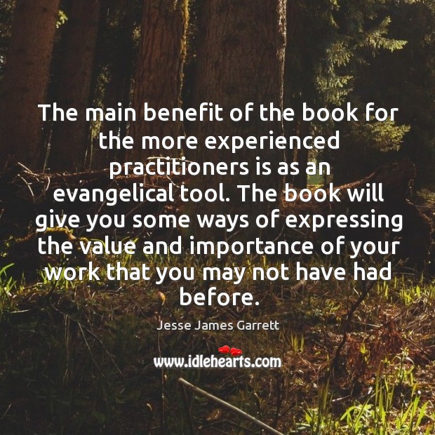 The main benefit of the book for the more experienced practitioners is as an evangelical tool. Jesse James Garrett Picture Quote