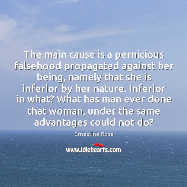 The main cause is a pernicious falsehood propagated against her being, namely that she is inferior by her nature. Ernestine Rose Picture Quote