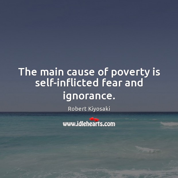 The main cause of poverty is self-inflicted fear and ignorance. Poverty Quotes Image