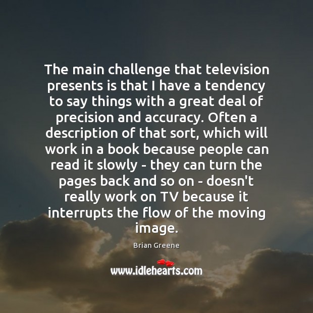 The main challenge that television presents is that I have a tendency Brian Greene Picture Quote