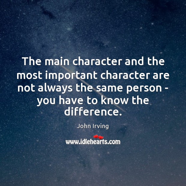 The main character and the most important character are not always the John Irving Picture Quote
