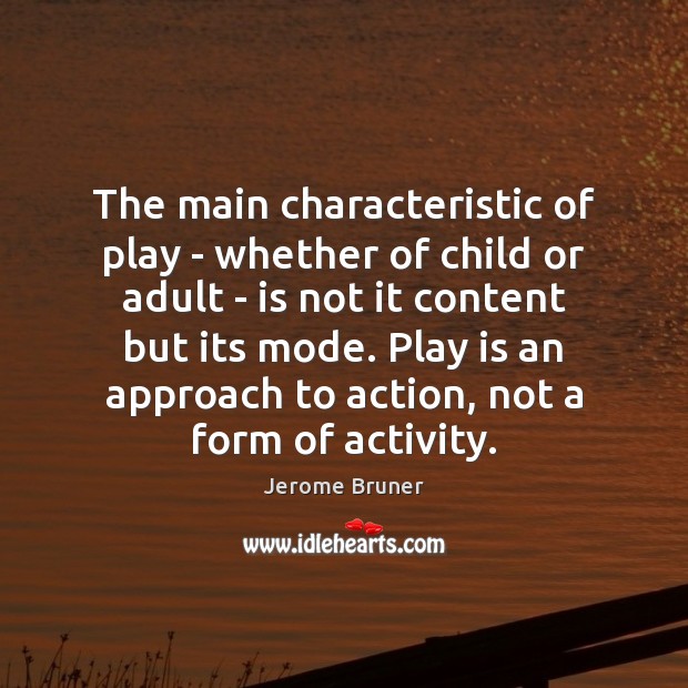The main characteristic of play – whether of child or adult – Jerome Bruner Picture Quote