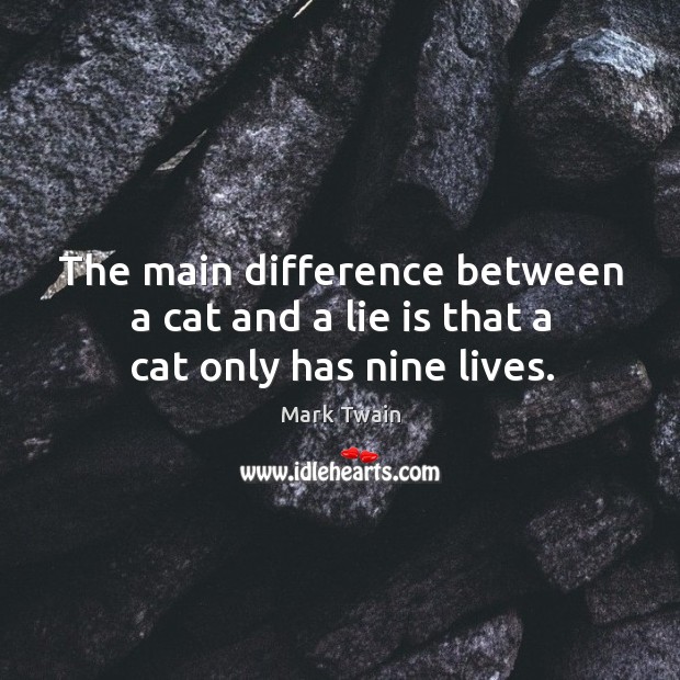 The main difference between a cat and a lie is that a cat only has nine lives. Mark Twain Picture Quote